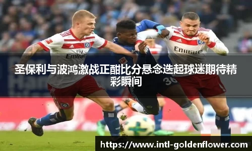 圣保利与波鸿激战正酣比分悬念迭起球迷期待精彩瞬间