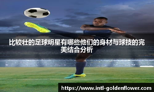 比较壮的足球明星有哪些他们的身材与球技的完美结合分析
